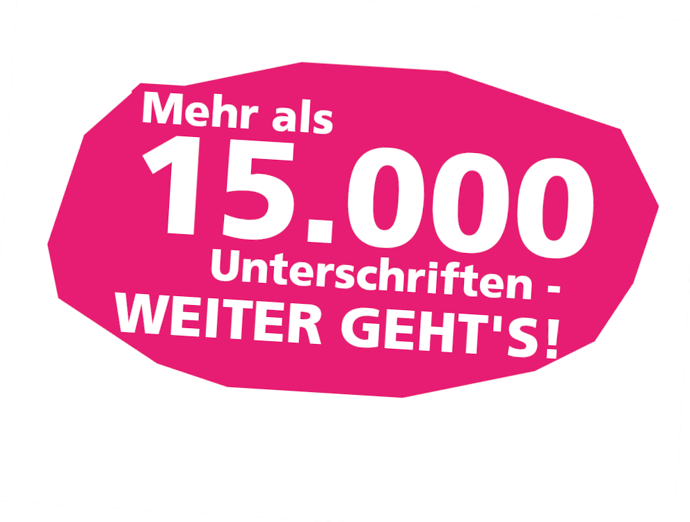 Mehr als 15.000 Unterschriften - weiter geht's! Mehr als 15.000 Unterschriften - weiter geht's!