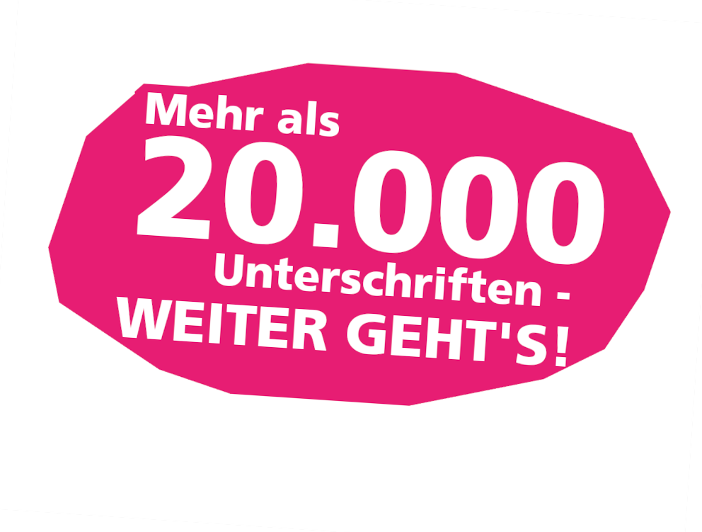 Mehr als 20.000 Unterschriften - weiter geht's! Mehr als 20.000 Unterschriften - weiter geht's!