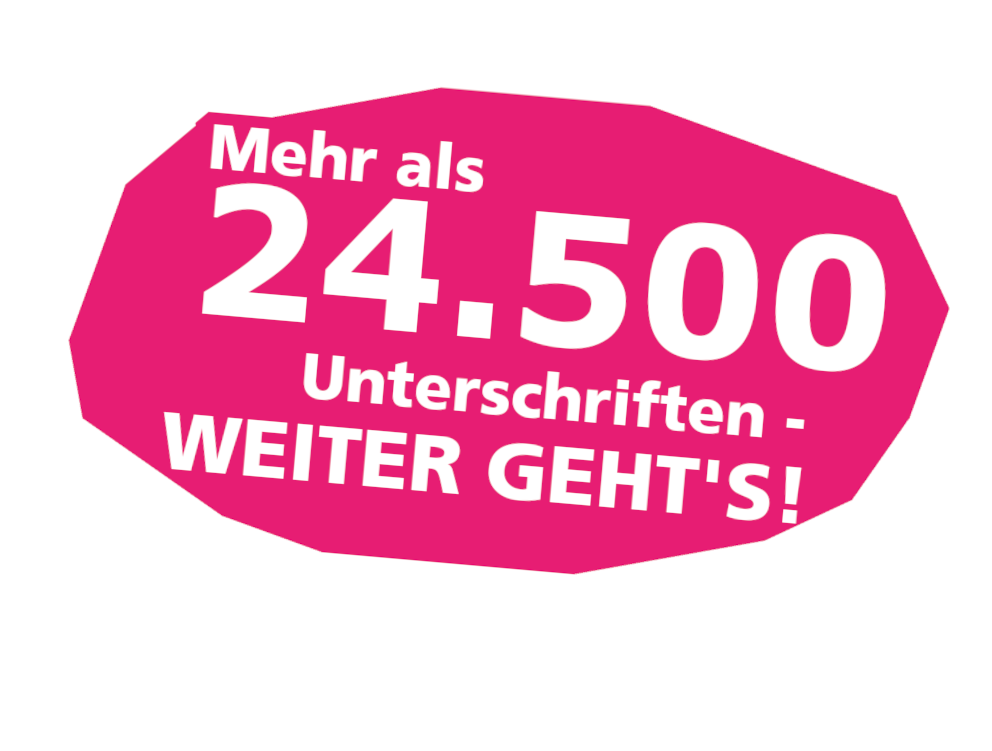 Mehr als 23.600 Unterschriften - weiter geht's! Mehr als 23.600 Unterschriften - weiter geht's!
